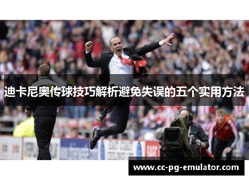 迪卡尼奥传球技巧解析避免失误的五个实用方法